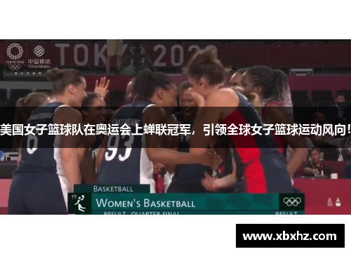 美国女子篮球队在奥运会上蝉联冠军，引领全球女子篮球运动风向！