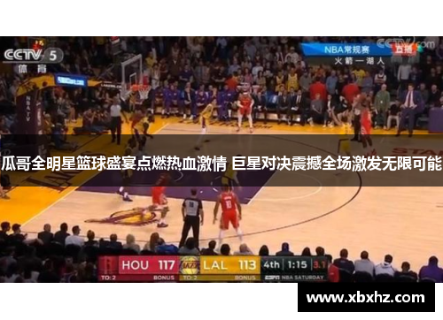 瓜哥全明星篮球盛宴点燃热血激情 巨星对决震撼全场激发无限可能
