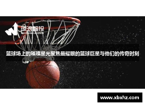 篮球场上的璀璨星光聚焦最耀眼的篮球巨星与他们的传奇时刻
