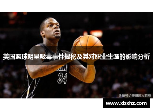 美国篮球明星吸毒事件揭秘及其对职业生涯的影响分析