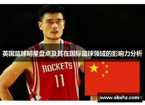 英国篮球明星盘点及其在国际篮球领域的影响力分析